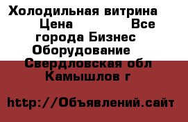 Холодильная витрина !!! › Цена ­ 30 000 - Все города Бизнес » Оборудование   . Свердловская обл.,Камышлов г.